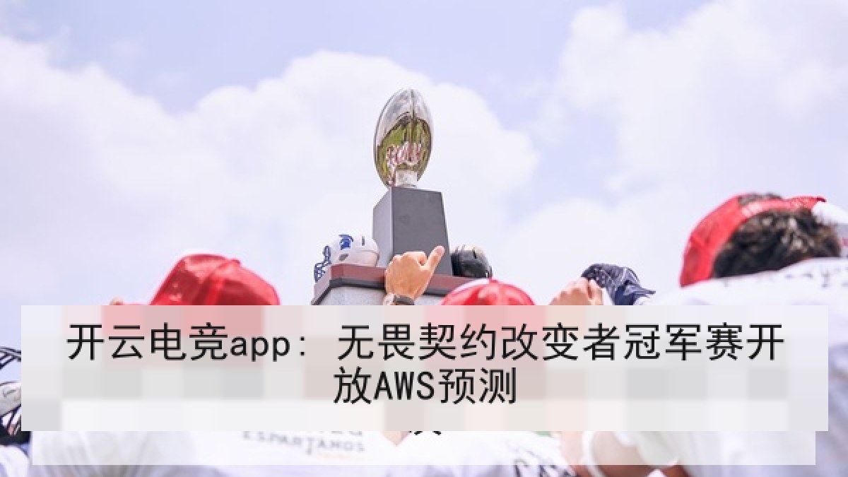 开云电竞app: 无畏契约改变者冠军赛开放AWS预测