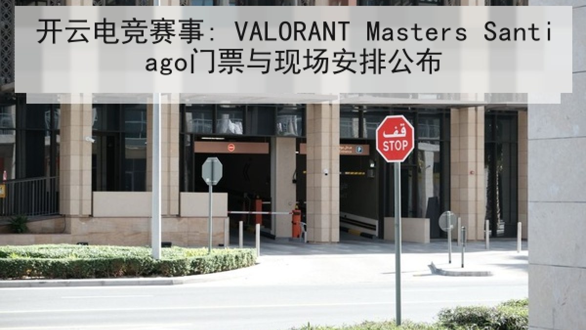 开云电竞赛事: VALORANT Masters Santiago门票与现场安排公布