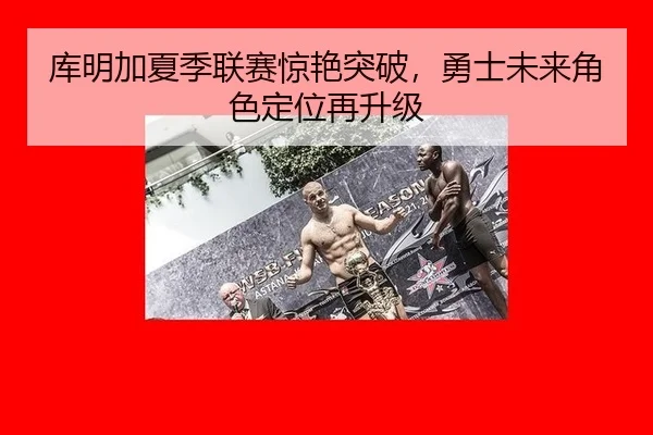 库明加夏季联赛惊艳突破，勇士未来角色定位再升级
