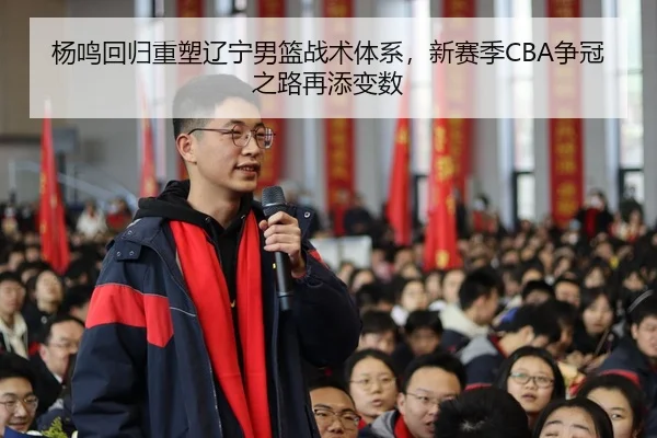 杨鸣回归重塑辽宁男篮战术体系，新赛季CBA争冠之路再添变数