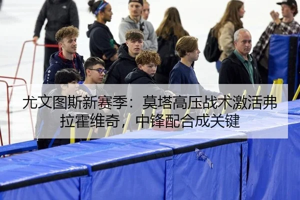 尤文图斯新赛季：莫塔高压战术激活弗拉霍维奇，中锋配合成关键