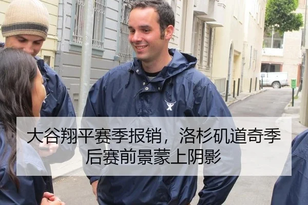 大谷翔平赛季报销，洛杉矶道奇季后赛前景蒙上阴影