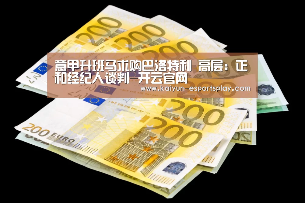 意甲升班马求购巴洛特利 高层：正和经纪人谈判-开云官网